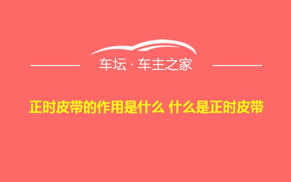 正时皮带的作用是什么 什么是正时皮带