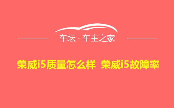 荣威i5质量怎么样 荣威i5故障率