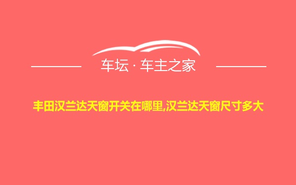 丰田汉兰达天窗开关在哪里,汉兰达天窗尺寸多大