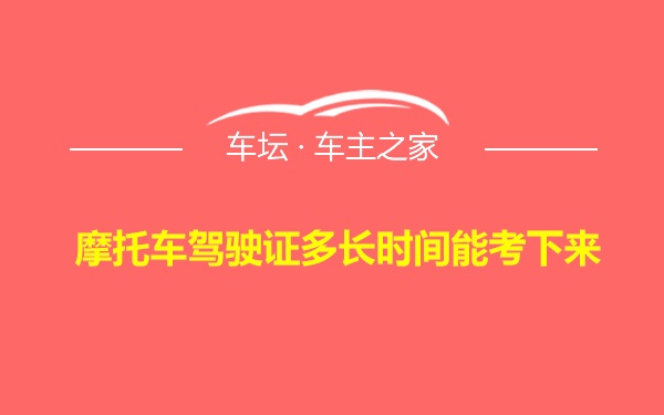 摩托车驾驶证多长时间能考下来