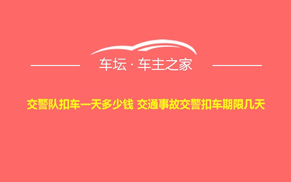 交警队扣车一天多少钱 交通事故交警扣车期限几天