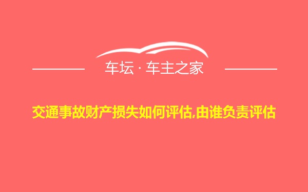 交通事故财产损失如何评估,由谁负责评估