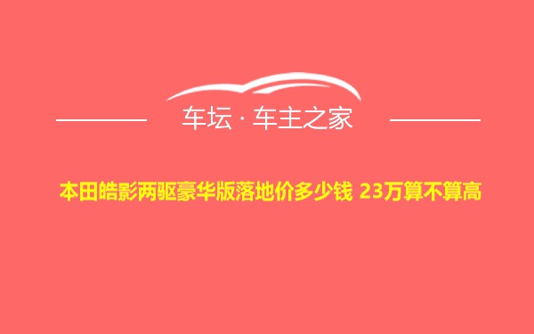 本田皓影两驱豪华版落地价多少钱 23万算不算高