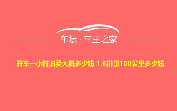 开车一小时油费大概多少钱 1.6排量100公里多少钱