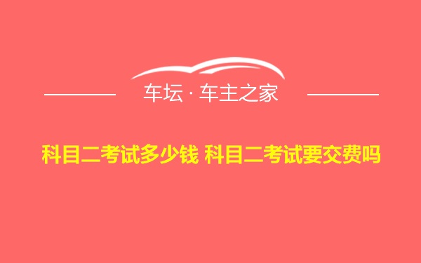 科目二考试多少钱 科目二考试要交费吗