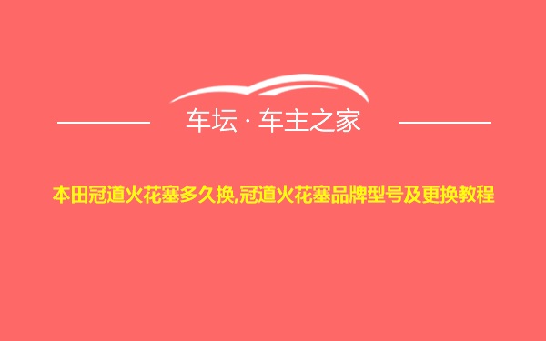 本田冠道火花塞多久换,冠道火花塞品牌型号及更换教程