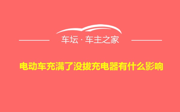 电动车充满了没拔充电器有什么影响