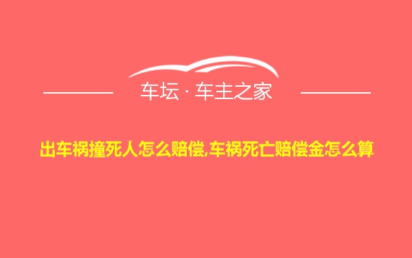 出车祸撞死人怎么赔偿,车祸死亡赔偿金怎么算