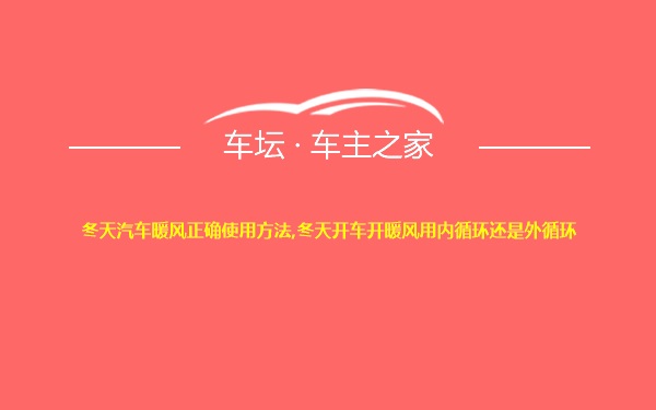 冬天汽车暖风正确使用方法,冬天开车开暖风用内循环还是外循环