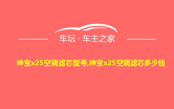 绅宝x25空调滤芯型号,绅宝x25空调滤芯多少钱