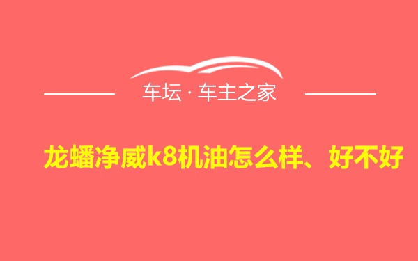 龙蟠净威k8机油怎么样、好不好