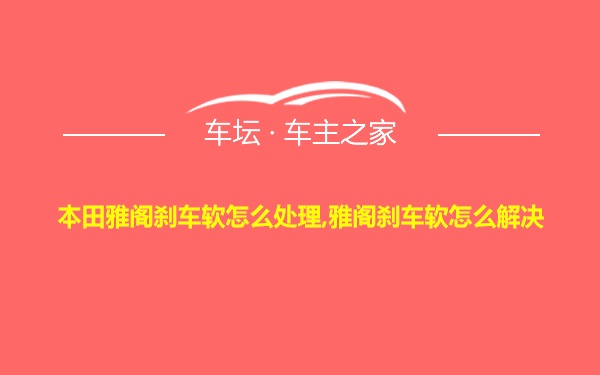 本田雅阁刹车软怎么处理,雅阁刹车软怎么解决