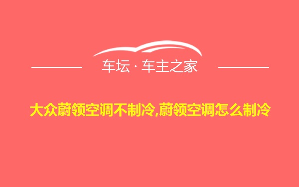 大众蔚领空调不制冷,蔚领空调怎么制冷