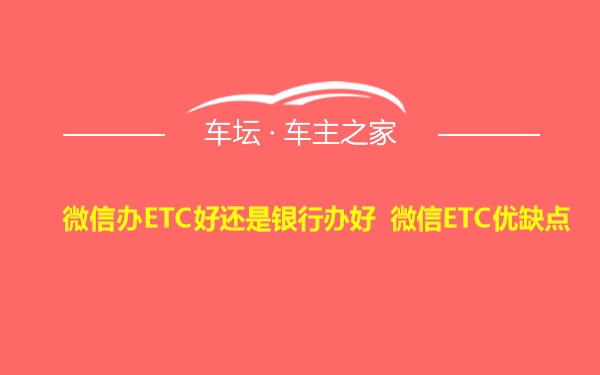 微信办ETC好还是银行办好 微信ETC优缺点