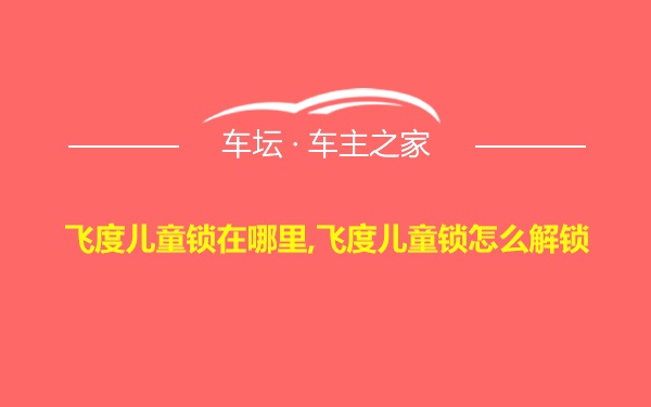 飞度儿童锁在哪里,飞度儿童锁怎么解锁