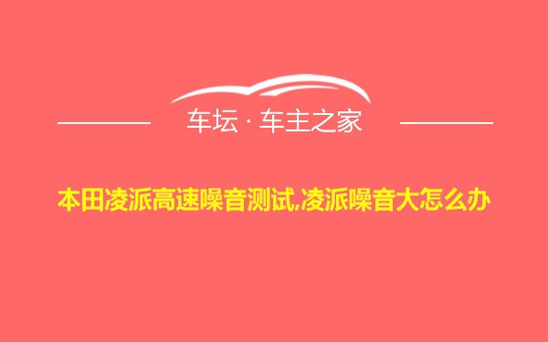 本田凌派高速噪音测试,凌派噪音大怎么办