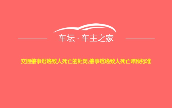 交通肇事逃逸致人死亡的处罚,肇事逃逸致人死亡赔偿标准