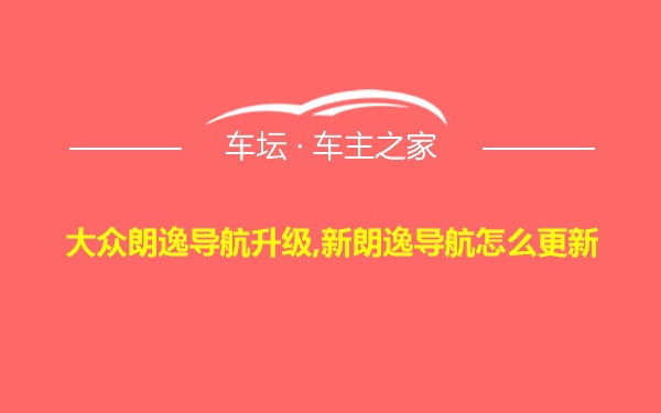 大众朗逸导航升级,新朗逸导航怎么更新