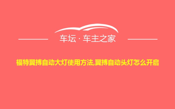 福特翼搏自动大灯使用方法,翼搏自动头灯怎么开启