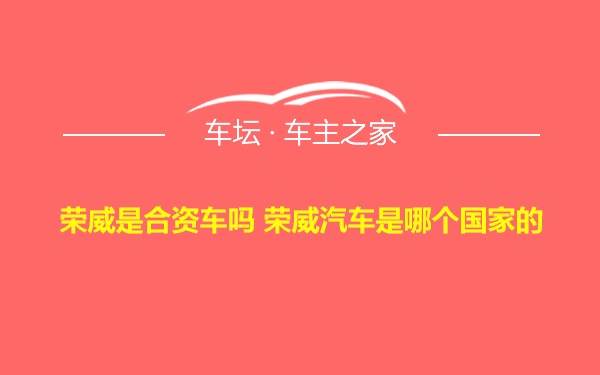 荣威是合资车吗 荣威汽车是哪个国家的