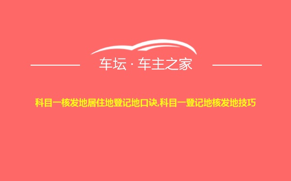 科目一核发地居住地登记地口诀,科目一登记地核发地技巧