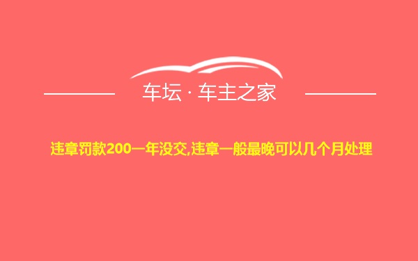 违章罚款200一年没交,违章一般最晚可以几个月处理