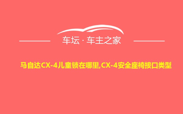 马自达CX-4儿童锁在哪里,CX-4安全座椅接口类型