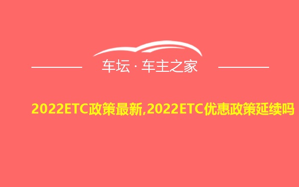 2022ETC政策最新,2022ETC优惠政策延续吗