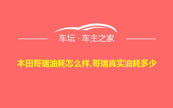 本田哥瑞油耗怎么样,哥瑞真实油耗多少