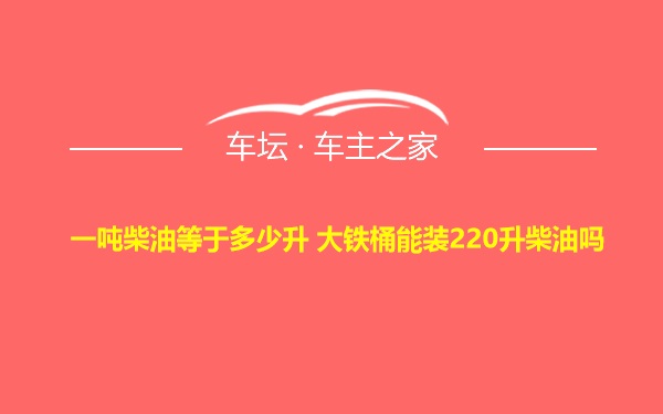 一吨柴油等于多少升 大铁桶能装220升柴油吗