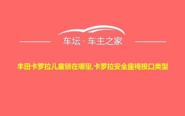 丰田卡罗拉儿童锁在哪里,卡罗拉安全座椅接口类型