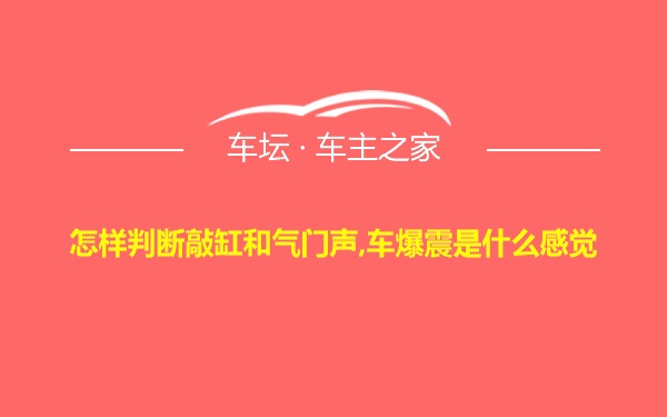 怎样判断敲缸和气门声,车爆震是什么感觉