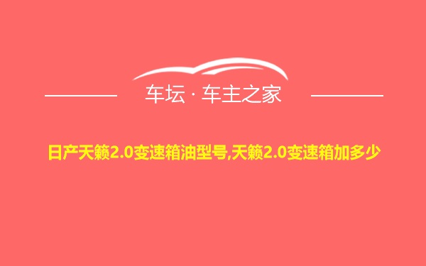 日产天籁2.0变速箱油型号,天籁2.0变速箱加多少