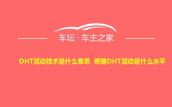 DHT混动技术是什么意思 奇瑞DHT混动是什么水平