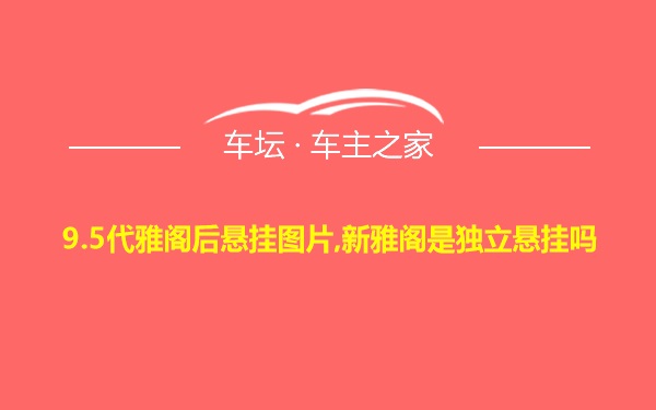 9.5代雅阁后悬挂图片,新雅阁是独立悬挂吗