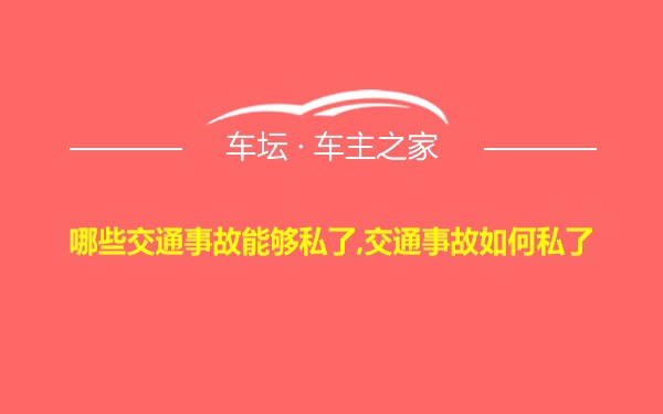 哪些交通事故能够私了,交通事故如何私了