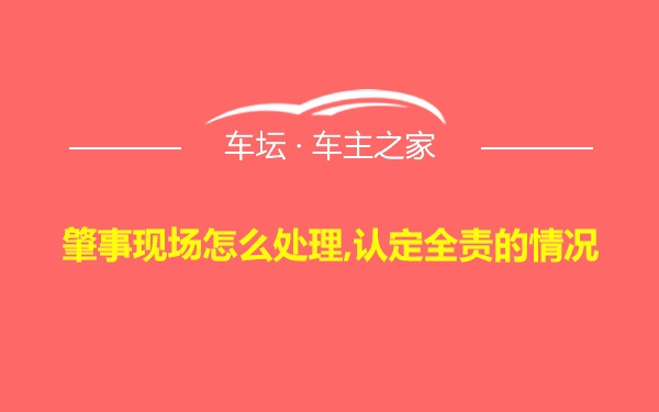 肇事现场怎么处理,认定全责的情况