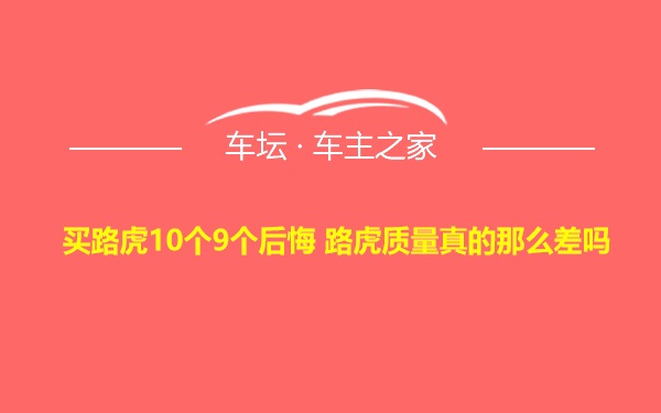 买路虎10个9个后悔 路虎质量真的那么差吗