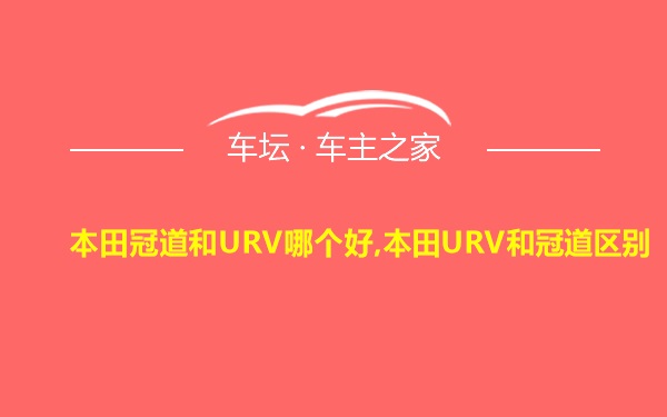 本田冠道和URV哪个好,本田URV和冠道区别