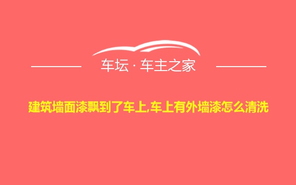 建筑墙面漆飘到了车上,车上有外墙漆怎么清洗