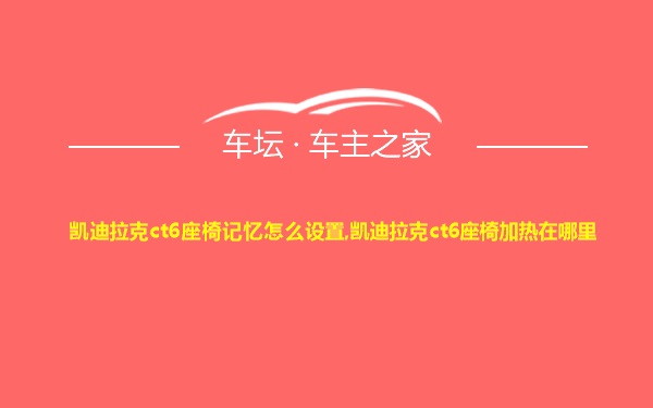 凯迪拉克ct6座椅记忆怎么设置,凯迪拉克ct6座椅加热在哪里