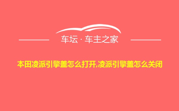 本田凌派引擎盖怎么打开,凌派引擎盖怎么关闭