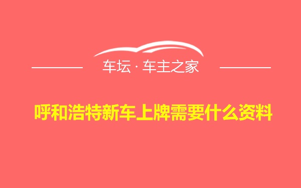 呼和浩特新车上牌需要什么资料