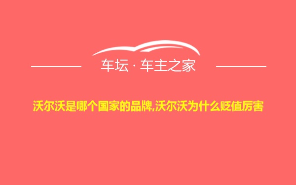 沃尔沃是哪个国家的品牌,沃尔沃为什么贬值厉害