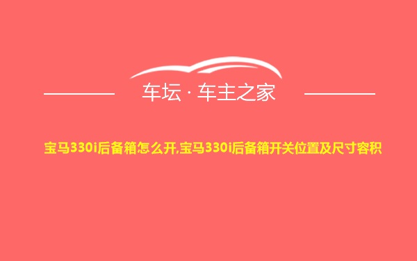 宝马330i后备箱怎么开,宝马330i后备箱开关位置及尺寸容积