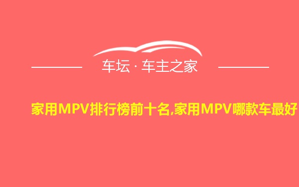 家用MPV排行榜前十名,家用MPV哪款车最好