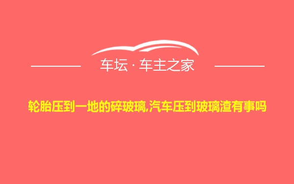 轮胎压到一地的碎玻璃,汽车压到玻璃渣有事吗