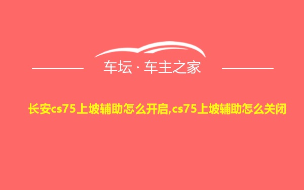 长安cs75上坡辅助怎么开启,cs75上坡辅助怎么关闭