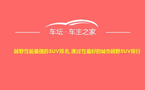 越野性能最强的SUV排名,通过性最好的城市越野SUV排行