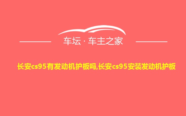 长安cs95有发动机护板吗,长安cs95安装发动机护板